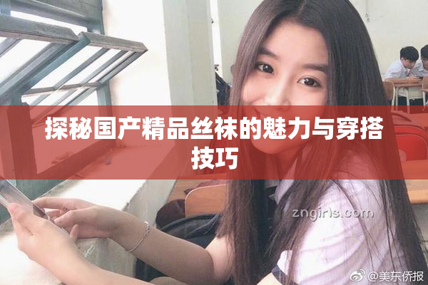 探秘国产精品丝袜的魅力与穿搭技巧