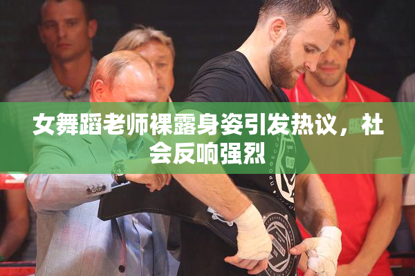 女舞蹈老师裸露身姿引发热议，社会反响强烈