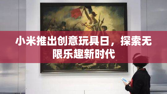 小米推出创意玩具日，探索无限乐趣新时代