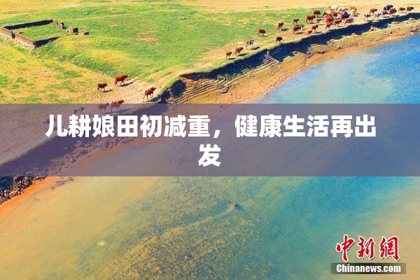 儿耕娘田初减重，健康生活再出发