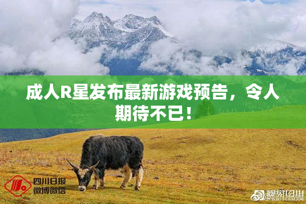 成人R星发布最新游戏预告，令人期待不已！