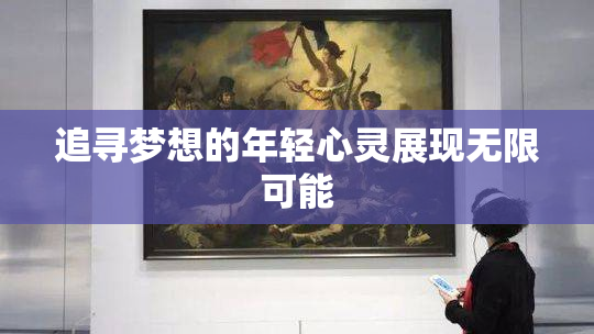 追寻梦想的年轻心灵展现无限可能