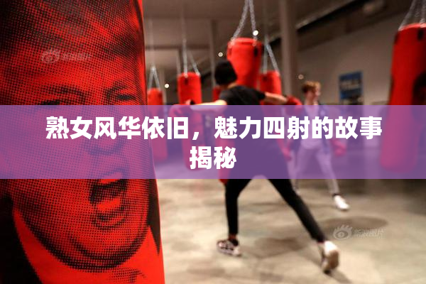 熟女风华依旧，魅力四射的故事揭秘