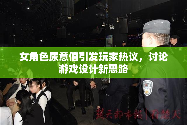 女角色尿意值引发玩家热议，讨论游戏设计新思路