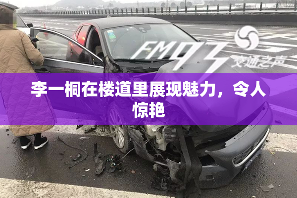 李一桐在楼道里展现魅力，令人惊艳