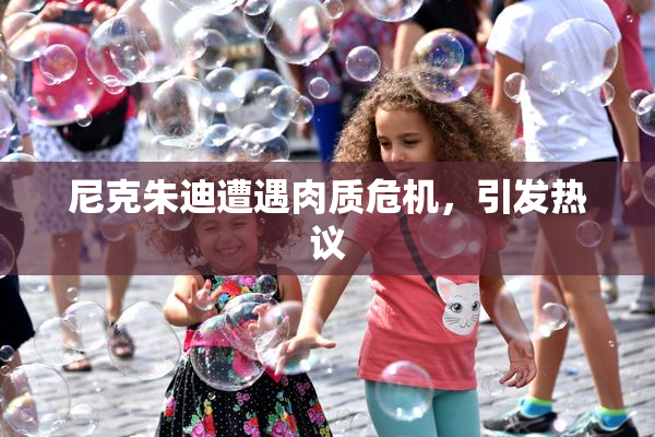 尼克朱迪遭遇肉质危机，引发热议