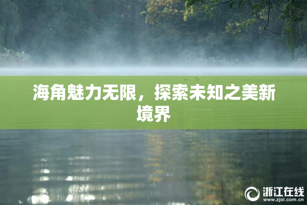 海角魅力无限，探索未知之美新境界