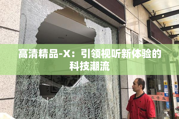 高清精品-X：引领视听新体验的科技潮流