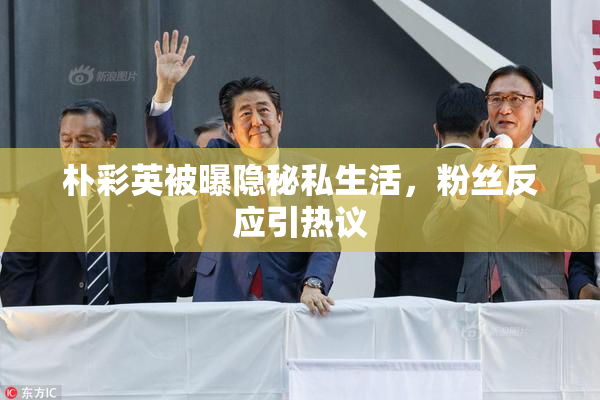 朴彩英被曝隐秘私生活，粉丝反应引热议