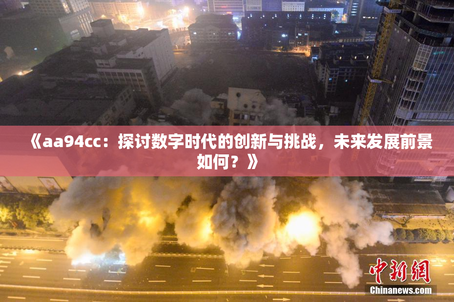 《aa94cc：探讨数字时代的创新与挑战，未来发展前景如何？》