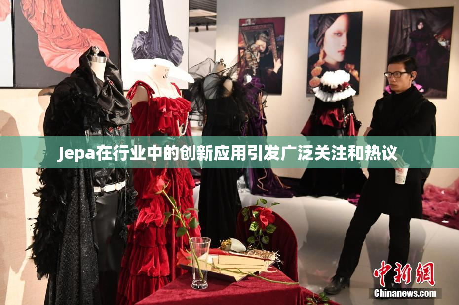 Jepa在行业中的创新应用引发广泛关注和热议