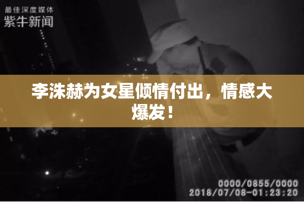 李洙赫为女星倾情付出，情感大爆发！