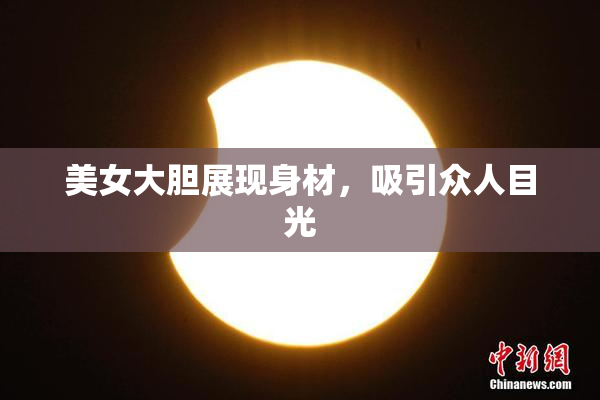 美女大胆展现身材，吸引众人目光
