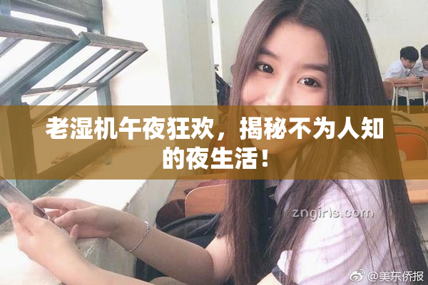 老湿机午夜狂欢，揭秘不为人知的夜生活！