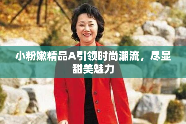 小粉嫩精品A引领时尚潮流，尽显甜美魅力