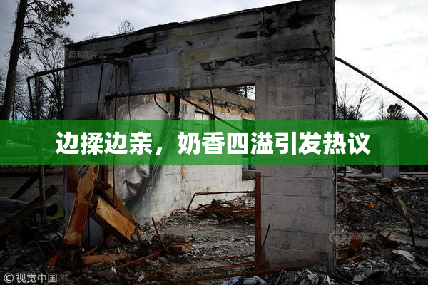 边揉边亲，奶香四溢引发热议