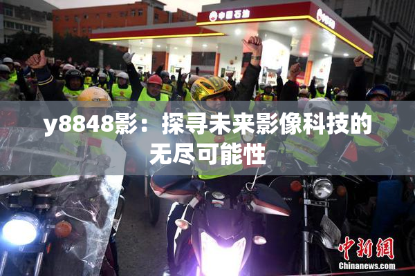 y8848影：探寻未来影像科技的无尽可能性