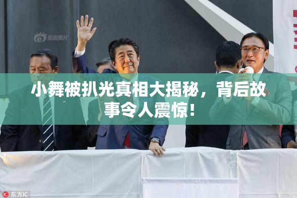 小舞被扒光真相大揭秘，背后故事令人震惊！