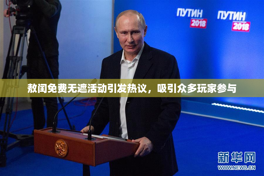 敖闰免费无遮活动引发热议，吸引众多玩家参与