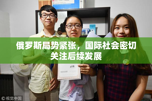 俄罗斯局势紧张，国际社会密切关注后续发展