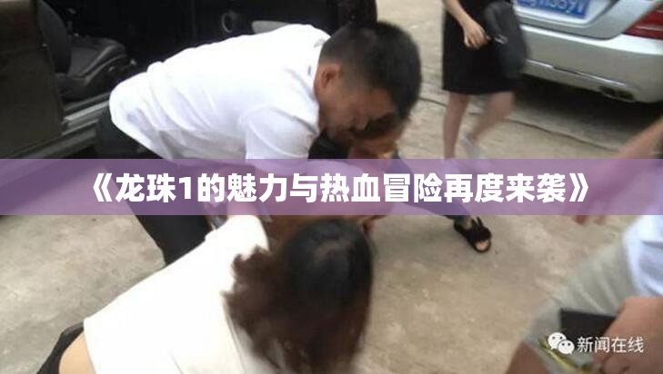 《龙珠1的魅力与热血冒险再度来袭》