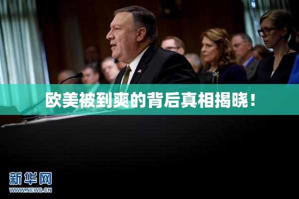 欧美被到爽的背后真相揭晓！