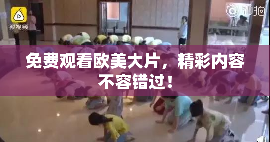 免费观看欧美大片，精彩内容不容错过！