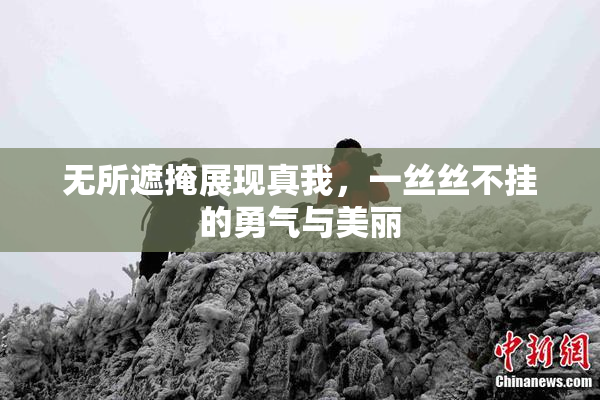 无所遮掩展现真我，一丝丝不挂的勇气与美丽
