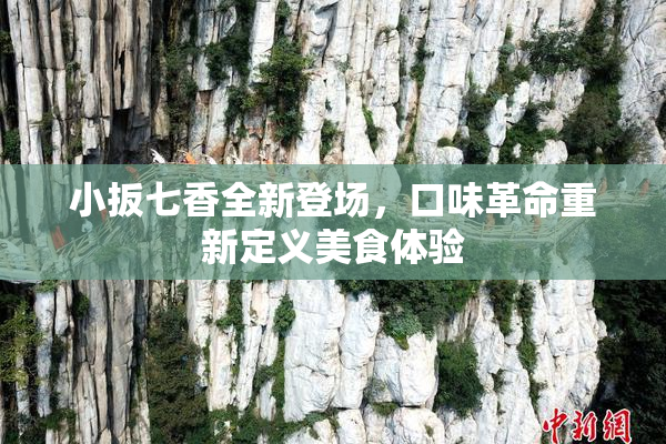 小扳七香全新登场，口味革命重新定义美食体验