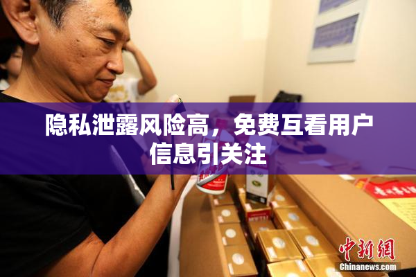 隐私泄露风险高，免费互看用户信息引关注