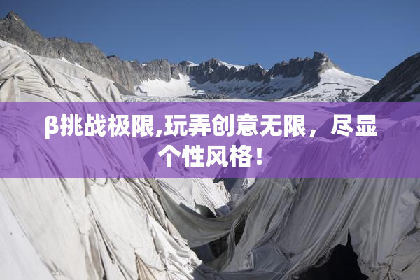 β挑战极限,玩弄创意无限，尽显个性风格！