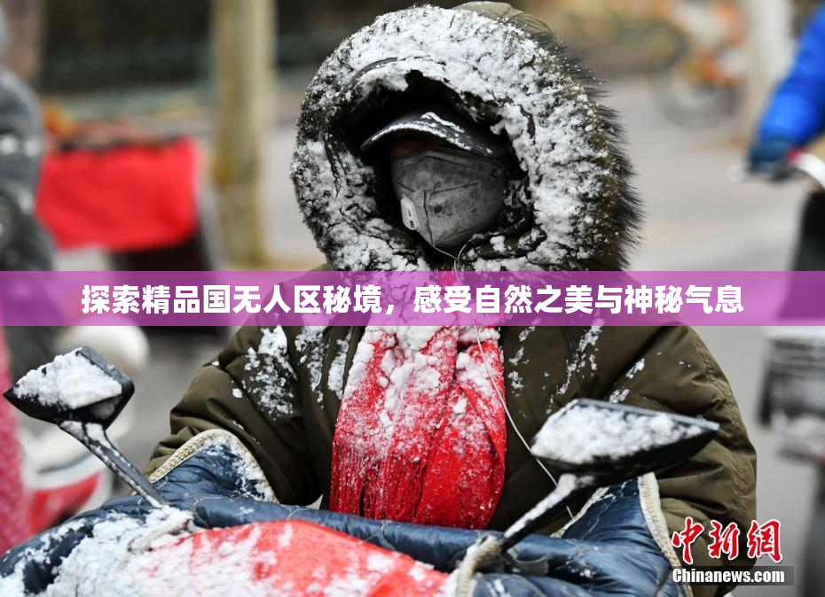 探索精品国无人区秘境，感受自然之美与神秘气息