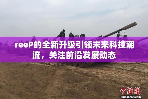 reeP的全新升级引领未来科技潮流，关注前沿发展动态