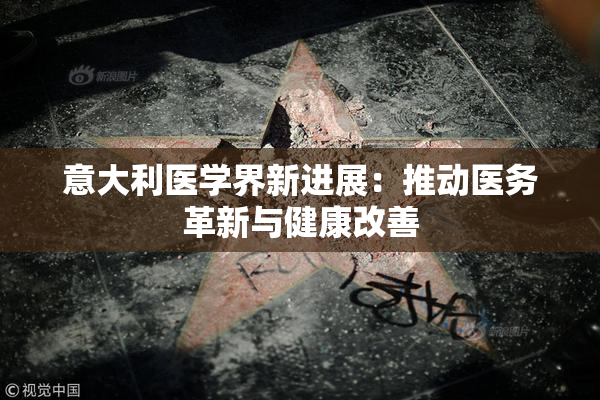 意大利医学界新进展：推动医务革新与健康改善