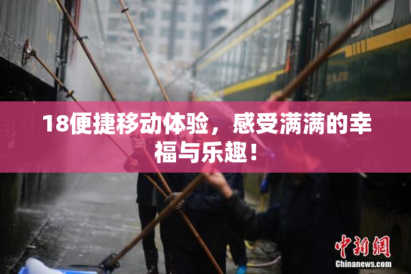18便捷移动体验，感受满满的幸福与乐趣！