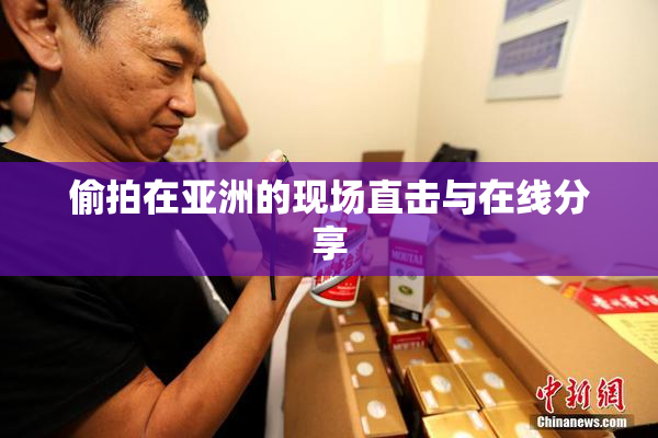 偷拍在亚洲的现场直击与在线分享