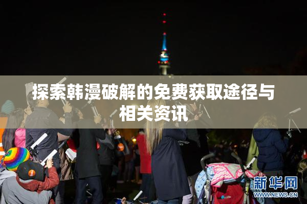 探索韩漫破解的免费获取途径与相关资讯