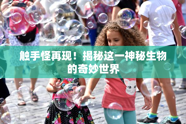 触手怪再现！揭秘这一神秘生物的奇妙世界
