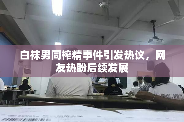 白袜男同榨精事件引发热议，网友热盼后续发展