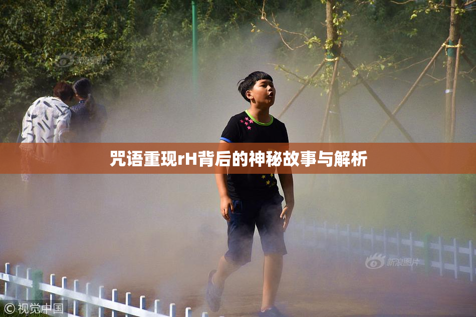 咒语重现rH背后的神秘故事与解析