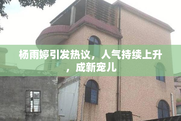 杨雨婷引发热议，人气持续上升，成新宠儿
