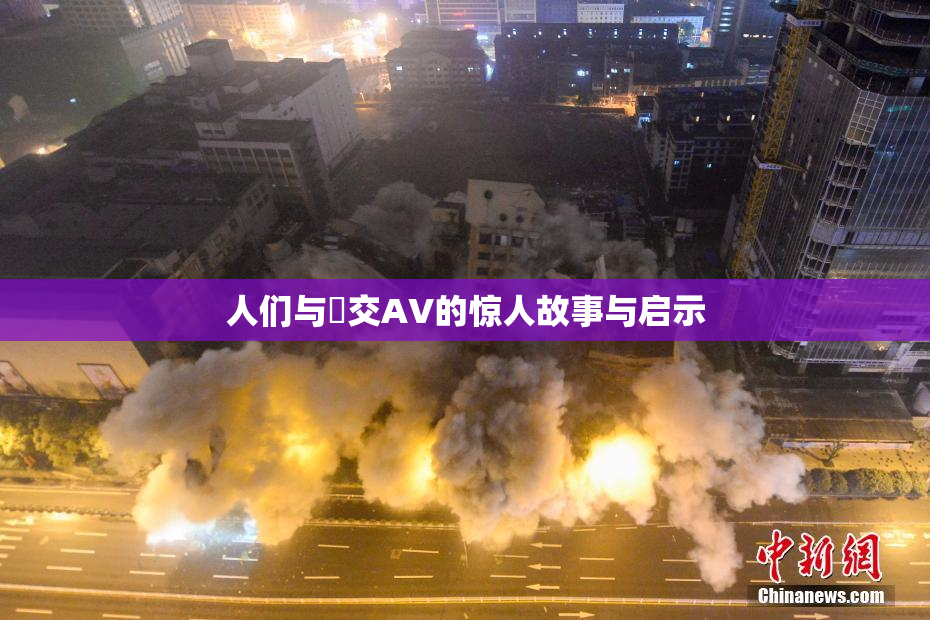人们与嘼交AV的惊人故事与启示