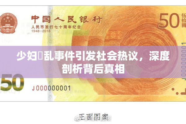 少妇婬乱事件引发社会热议，深度剖析背后真相