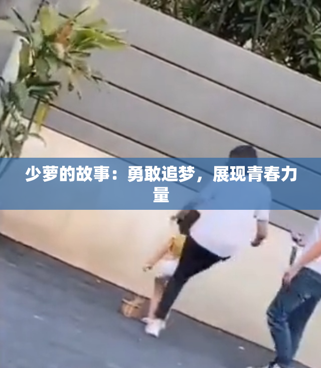 少萝的故事：勇敢追梦，展现青春力量
