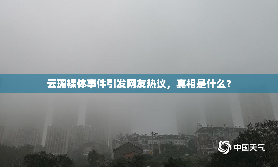 云璃裸体事件引发网友热议，真相是什么？
