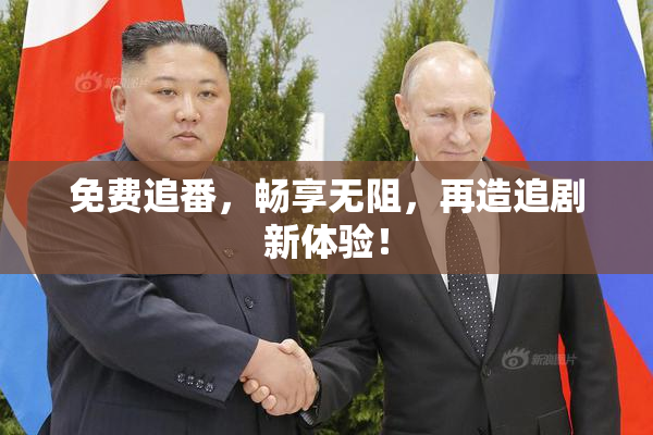 免费追番，畅享无阻，再造追剧新体验！