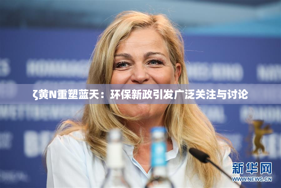 ζ黄Ν重塑蓝天：环保新政引发广泛关注与讨论