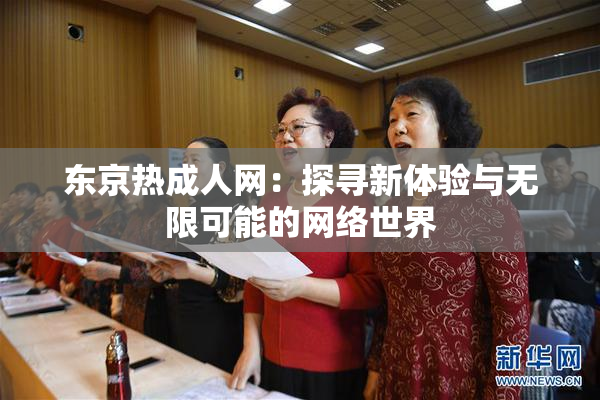 东京热成人网：探寻新体验与无限可能的网络世界