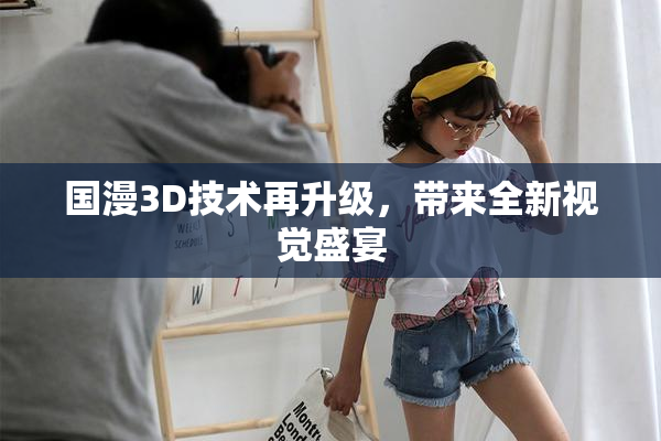 国漫3D技术再升级，带来全新视觉盛宴
