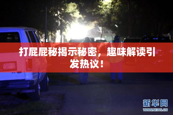打屁屁秘揭示秘密，趣味解读引发热议！